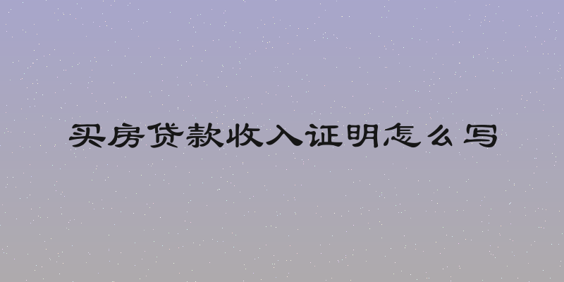 买房贷款收入证明怎么写
