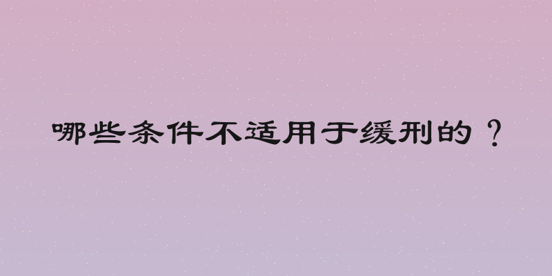 哪些条件不适用于缓刑的？