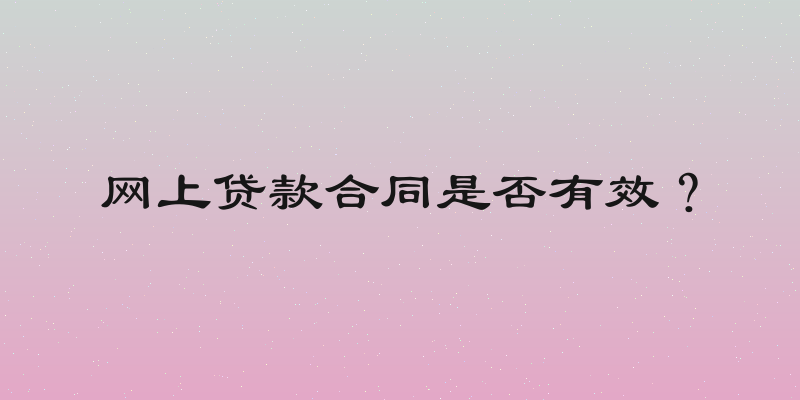 网上贷款合同是否有效？
