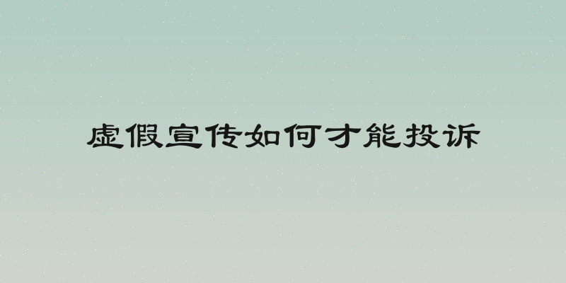 虚假宣传如何才能投诉