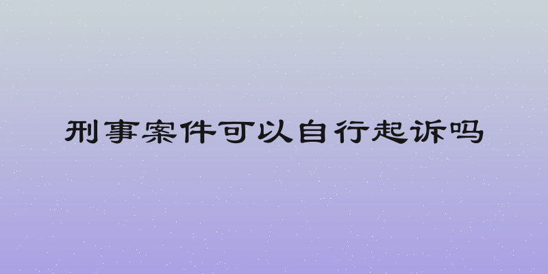 刑事案件可以自行起诉吗