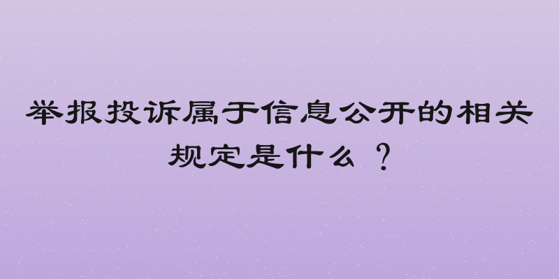 举报投诉属于信息公开的相关规定是什么？
