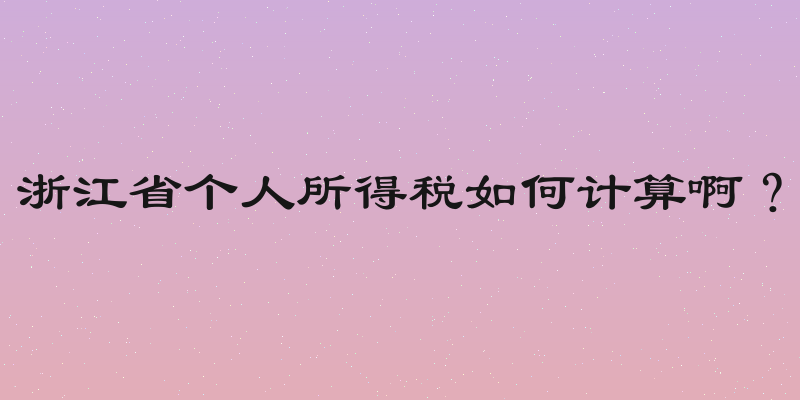 浙江省个人所得税如何计算啊？