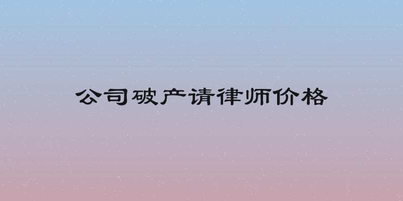 公司破产请律师价格