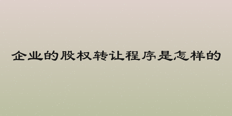 企业的股权转让程序是怎样的