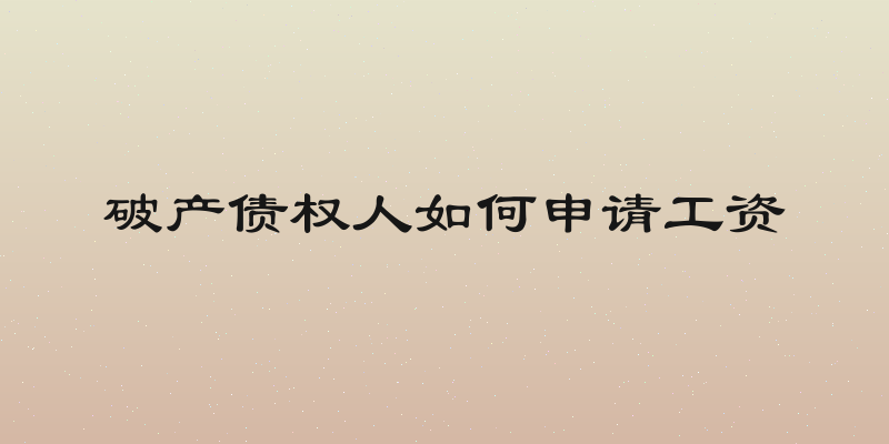 破产债权人如何申请工资