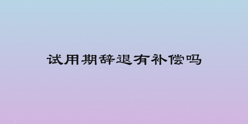 试用期辞退有补偿吗