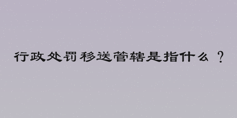 行政处罚移送管辖是指什么？