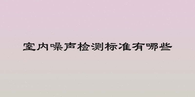室内噪声检测标准有哪些