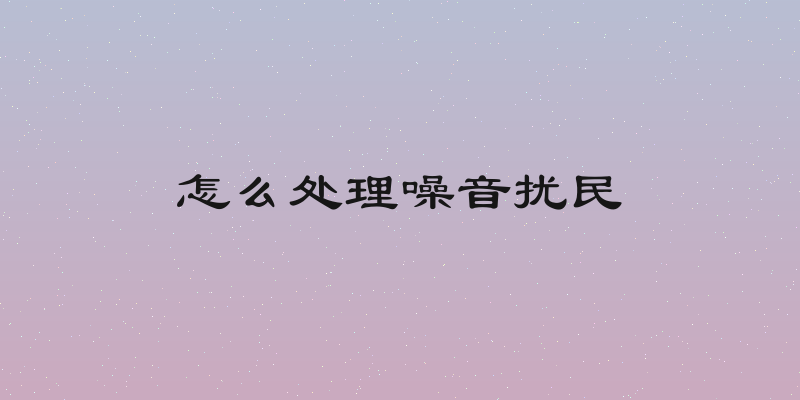 怎么处理噪音扰民