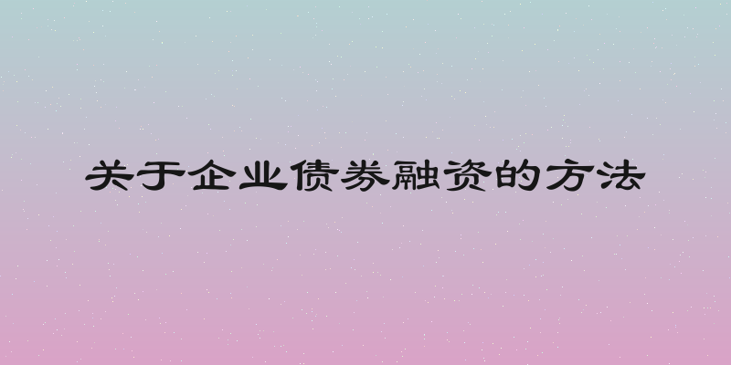 关于企业债券融资的方法