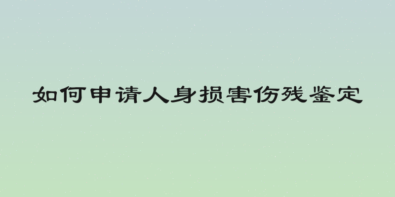 如何申请人身损害伤残鉴定