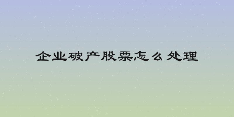 企业破产股票怎么处理