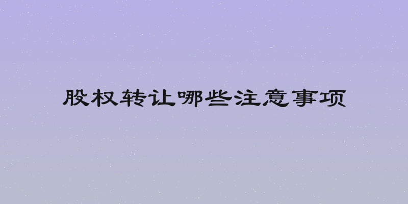 股权转让哪些注意事项