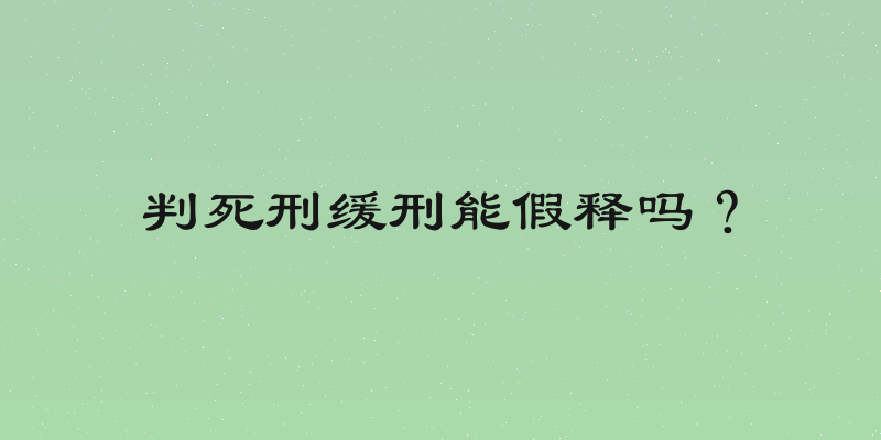 判死刑缓刑能假释吗？