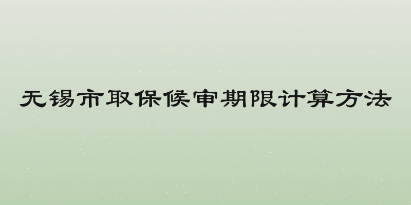 无锡市取保候审期限计算方法