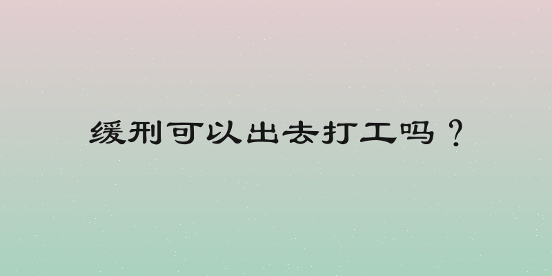 缓刑可以出去打工吗？