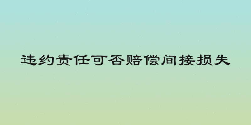 违约责任可否赔偿间接损失
