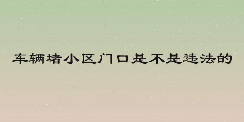 车辆堵小区门口是不是违法的