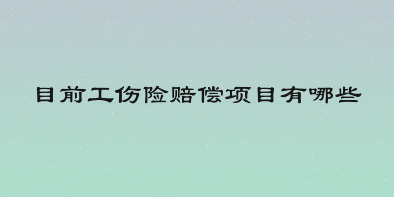 目前工伤险赔偿项目有哪些