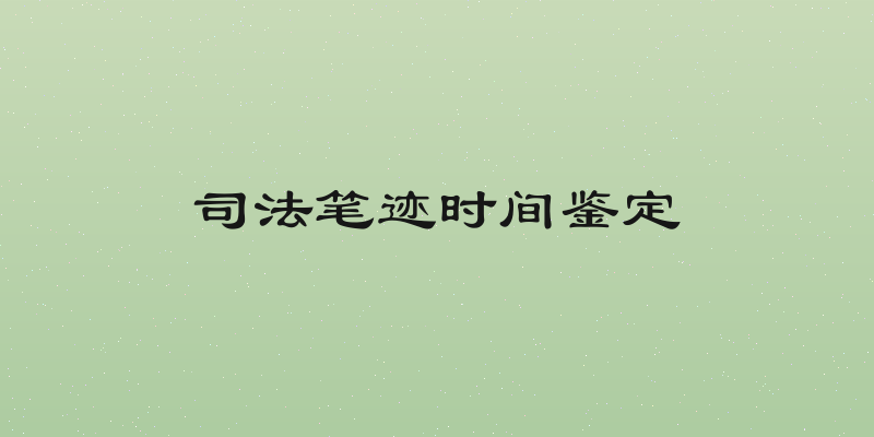 司法笔迹时间鉴定
