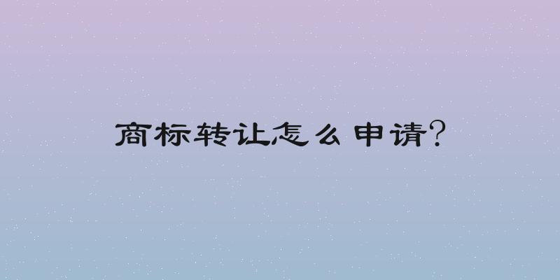 商标转让怎么申请?