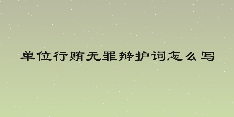 单位行贿无罪辩护词怎么写
