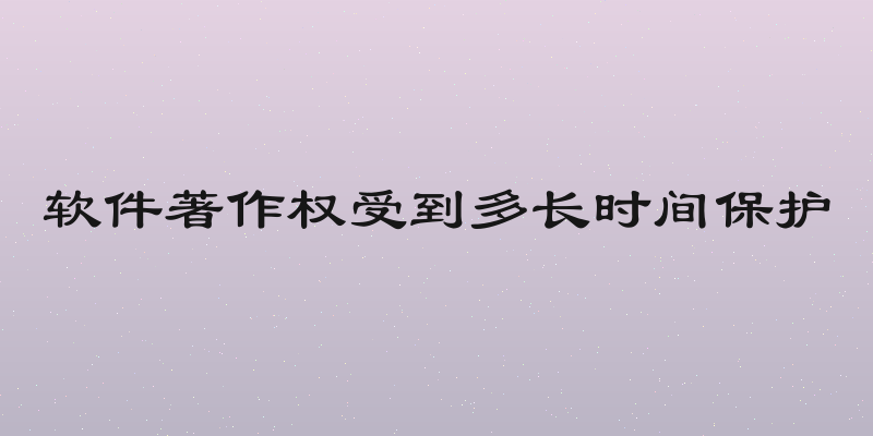 软件著作权受到多长时间保护