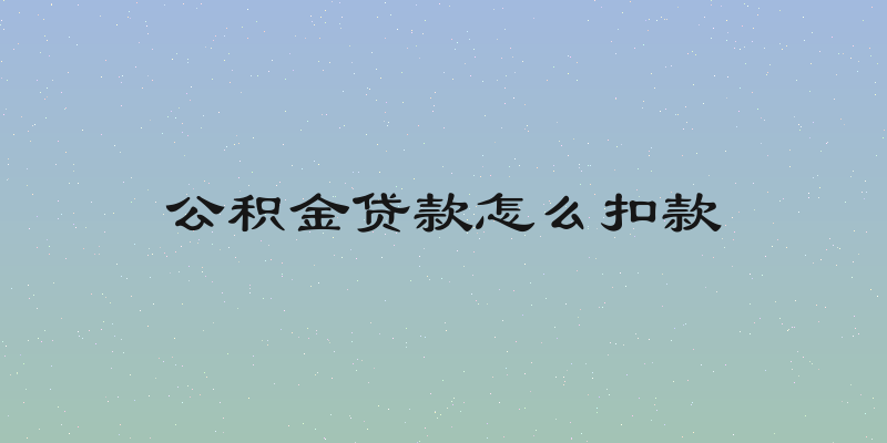 公积金贷款怎么扣款