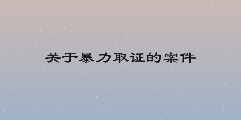 关于暴力取证的案件