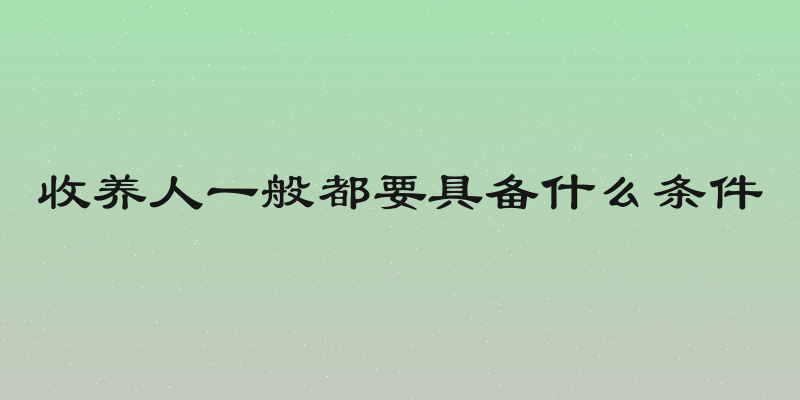 收养人一般都要具备什么条件