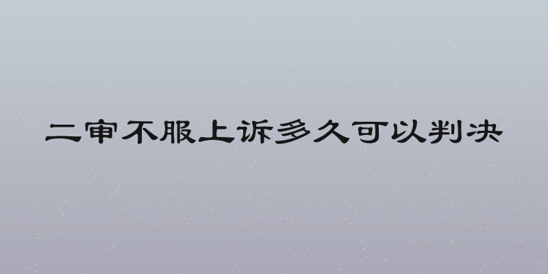 二审不服上诉多久可以判决