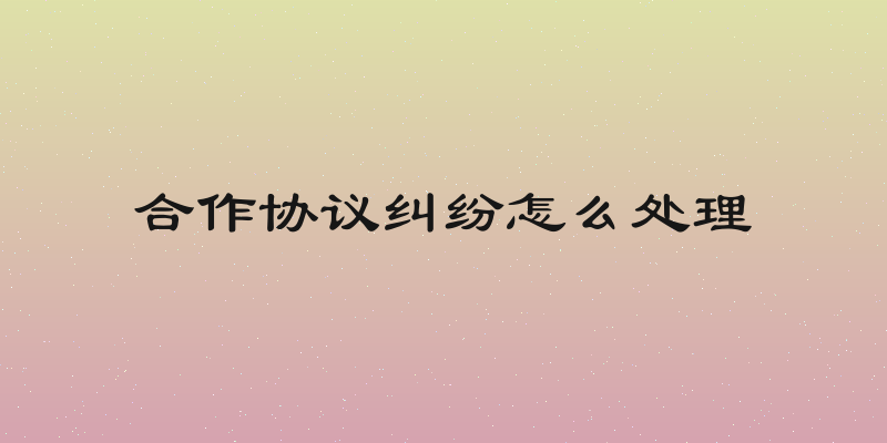 合作协议纠纷怎么处理