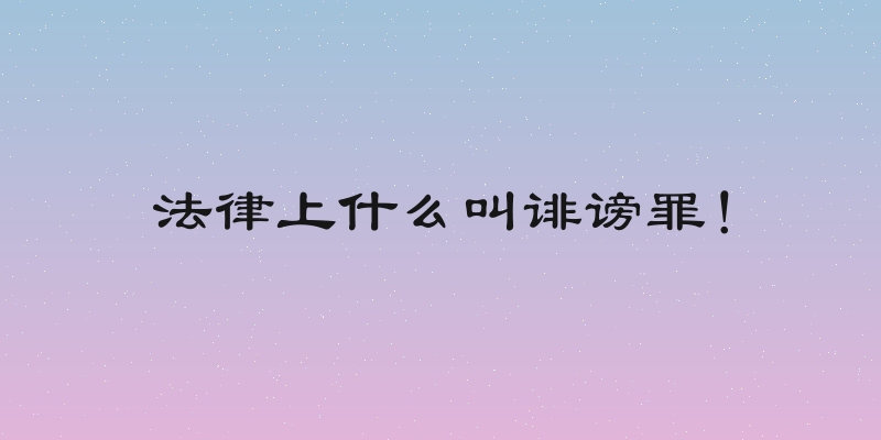 法律上什么叫诽谤罪！