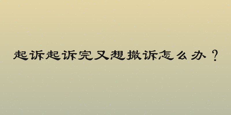 起诉起诉完又想撤诉怎么办？