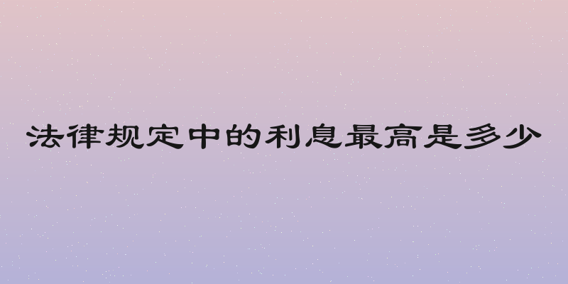 法律规定中的利息最高是多少