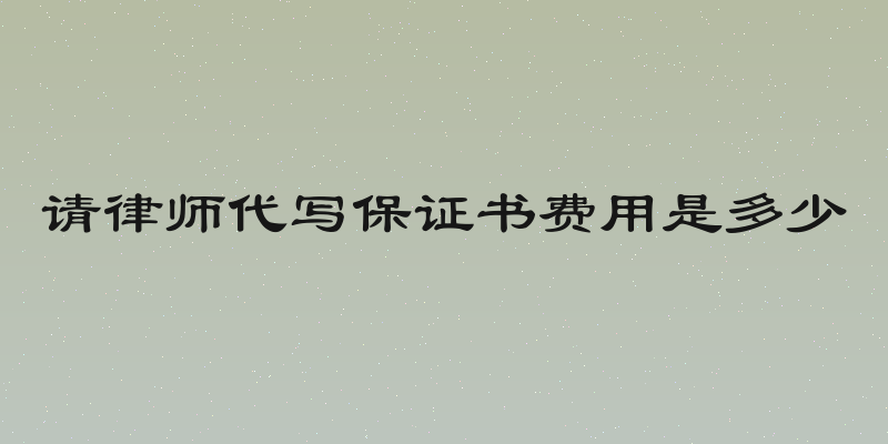 请律师代写保证书费用是多少