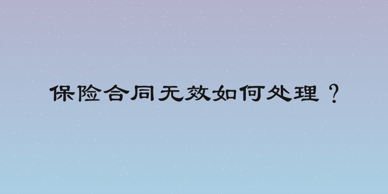 保险合同无效如何处理？