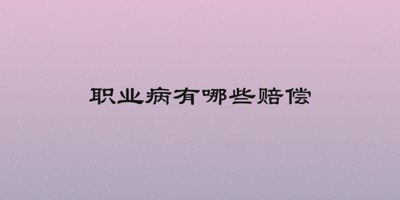 职业病有哪些赔偿