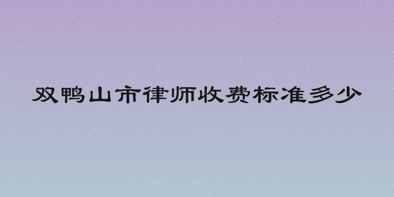 双鸭山市律师收费标准多少