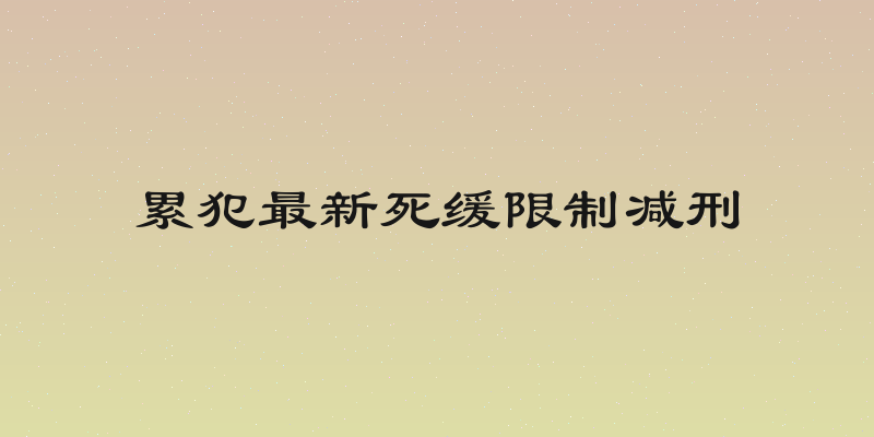 累犯最新死缓限制减刑