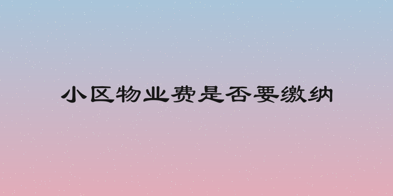 小区物业费是否要缴纳