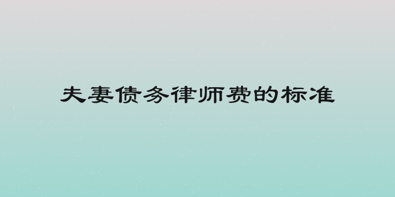 夫妻债务律师费的标准