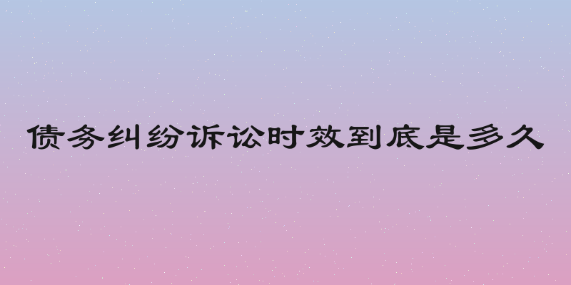 债务纠纷诉讼时效到底是多久