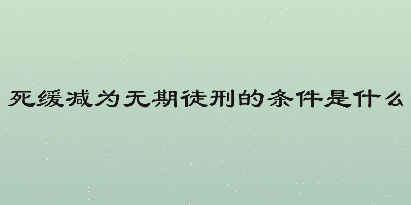 死缓减为无期徒刑的条件是什么