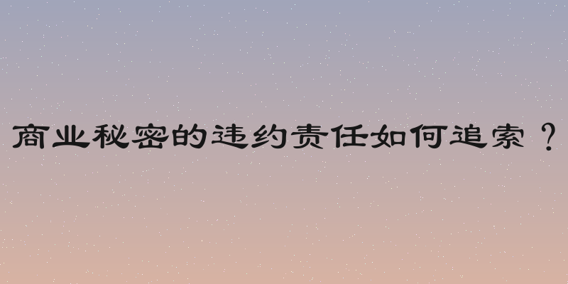 商业秘密的违约责任如何追索？