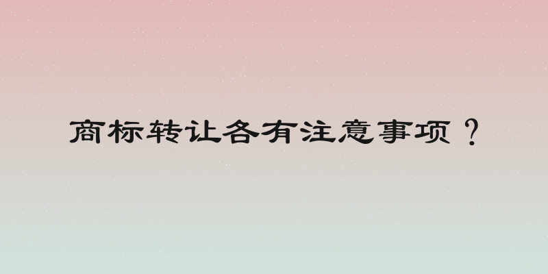 商标转让各有注意事项？