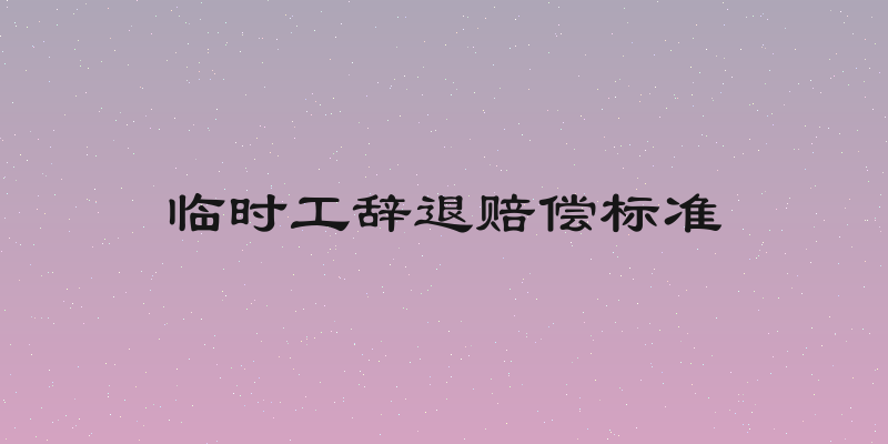 临时工辞退赔偿标准