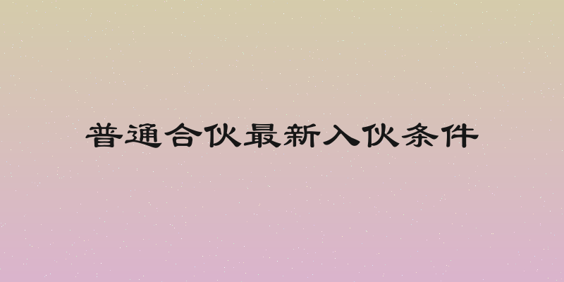 普通合伙最新入伙条件