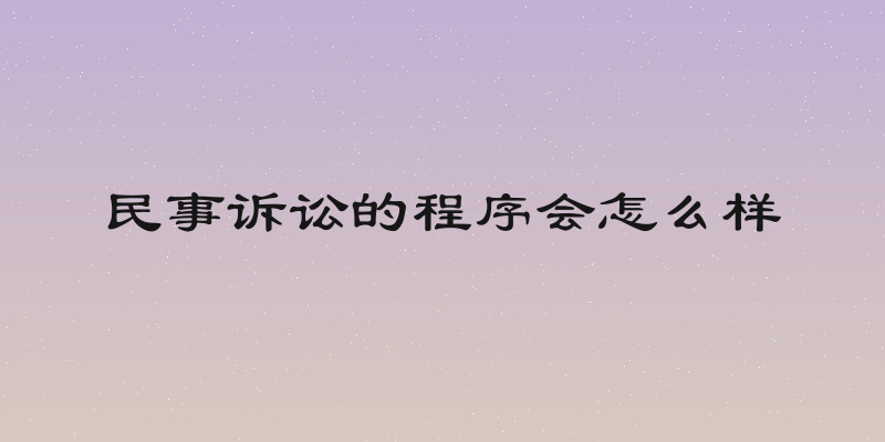 民事诉讼的程序会怎么样